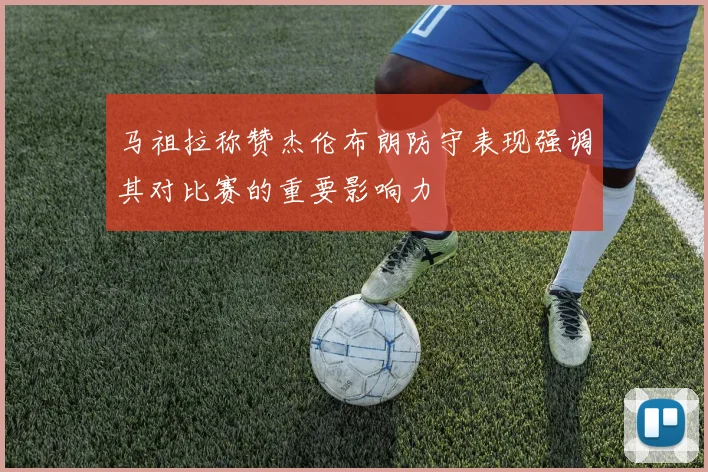 马祖拉称赞杰伦布朗防守表现强调其对比赛的重要影响力