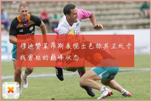 穆迪赞莱昂斯表现出色称其正处于我曾经的巅峰状态