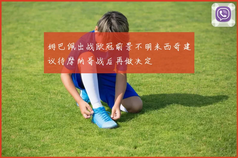 姆巴佩出战欧冠前景不明米西奇建议待摩纳哥战后再做决定