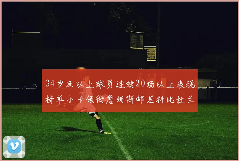 34岁及以上球员连续20场以上表现榜单小卡领衔詹姆斯邮差科比杜兰特上榜