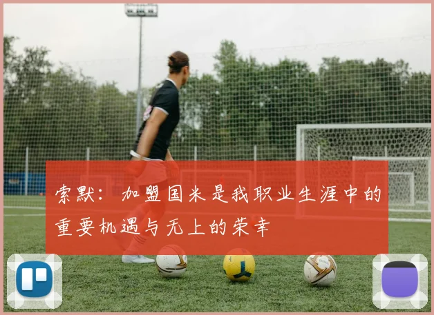 索默：加盟国米是我职业生涯中的重要机遇与无上的荣幸