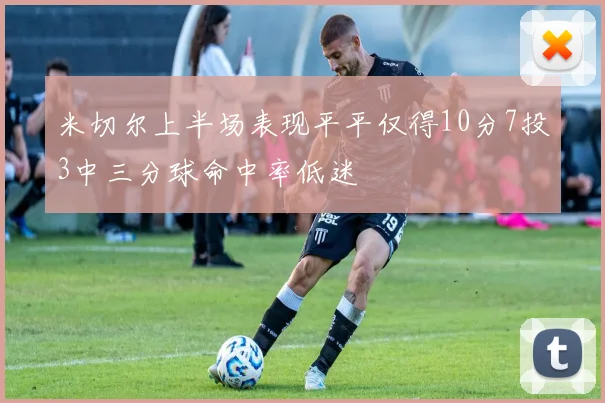 米切尔上半场表现平平仅得10分7投3中三分球命中率低迷