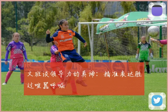 文班谈领导力的真谛：精准表达胜过喧嚣呼喊